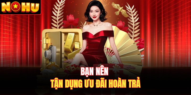 Bạn nên tận dụng ưu đãi hoàn trả