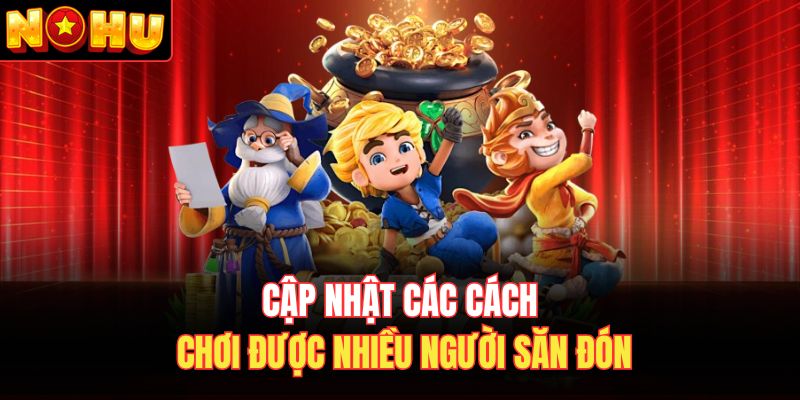 Cập nhật các cách chơi được nhiều người săn đón