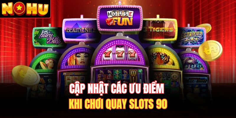 Cập nhật các ưu điểm khi chơi quay slots 90