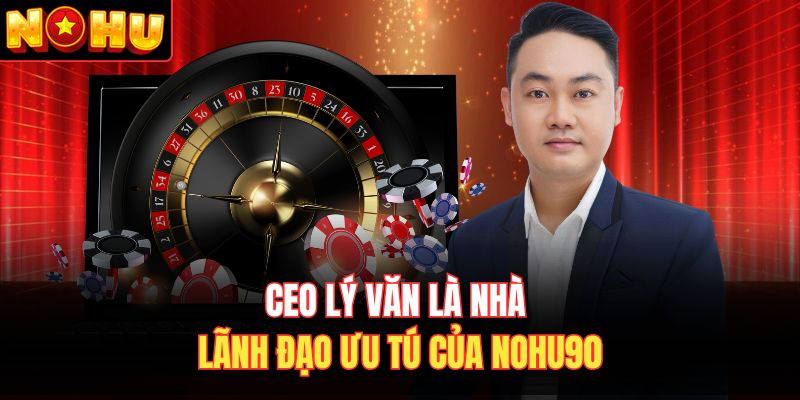 CEO Lý Văn là nhà lãnh đạo ưu tú của Nohu90