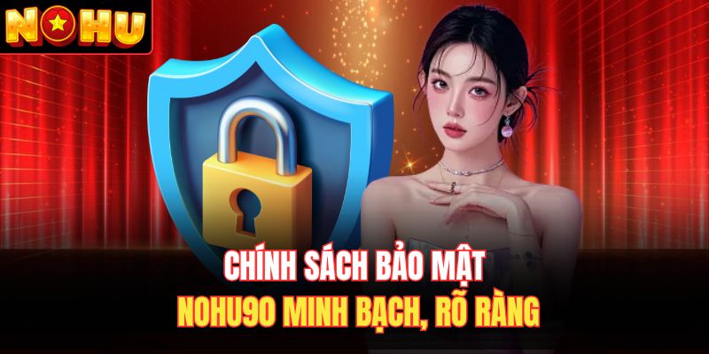 Chính sách bảo mật Nohu90 minh bạch, rõ ràng