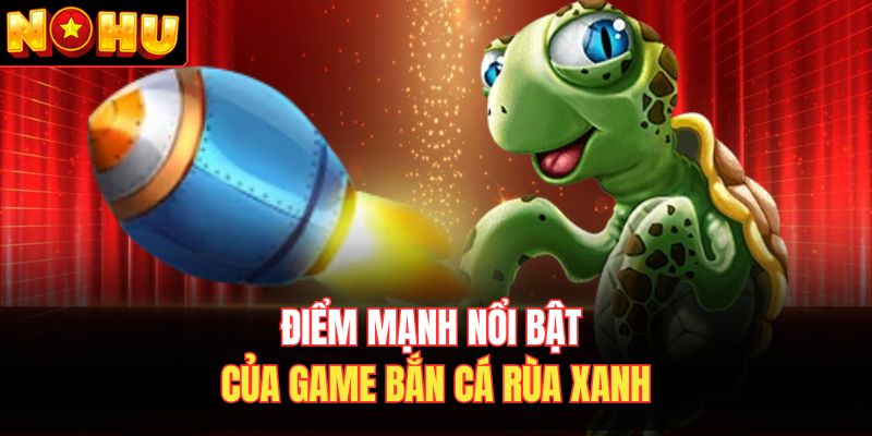 Điểm mạnh nổi bật của game bắn cá rùa xanh 