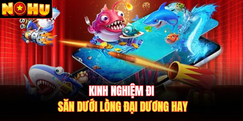 Kinh nghiệm đi săn dưới lòng đại dương hay