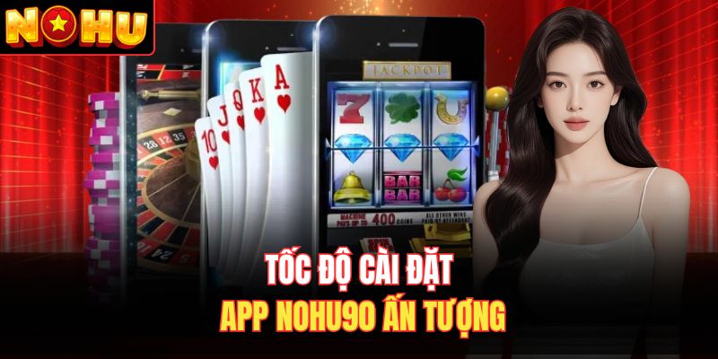 Tốc độ cài đặt app Nohu90 ấn tượng