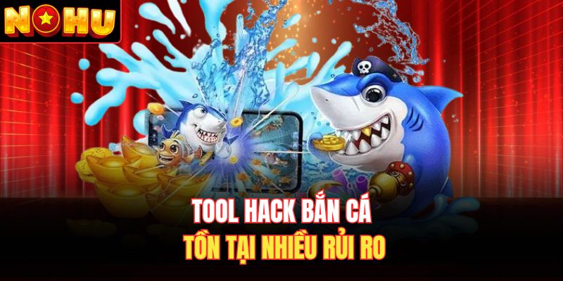 Tool hack bắn cá tồn tại nhiều rủi ro