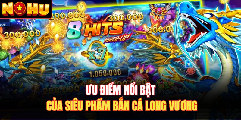Ưu điểm nổi bật của siêu phẩm bắn cá Long Vương